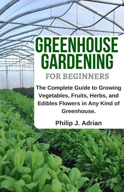 Greenhouse Gardening for Beginners: The Complete Guide to Growing Vegetables, Fruits, Herbs, and Edibles Flowers in Any Kind of Greenhouse - Raised Be - Paperback