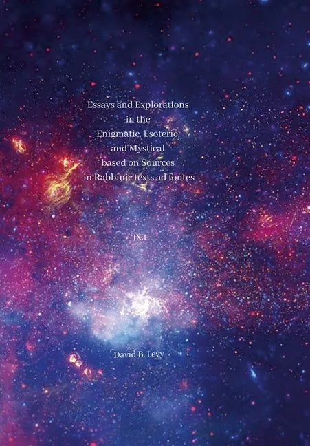 Essays and Explorations in the Enigmatic, Esoteric, and Mystical based on Sources in Rabbinic texts ad fontes IX: I - Hardcover