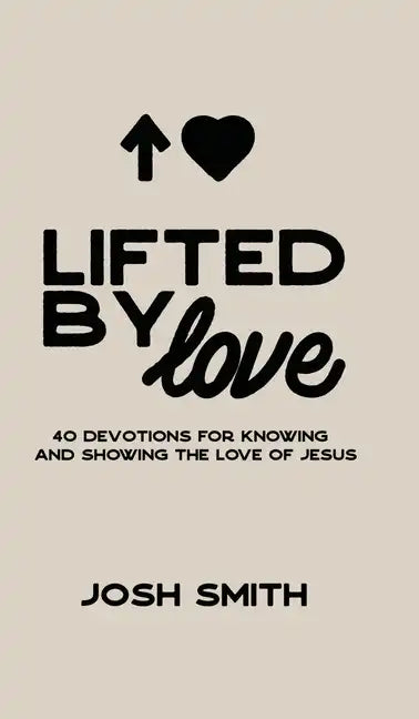 Lifted By Love: 40 Devotions for Knowing and Showing the Love of Jesus - Hardcover