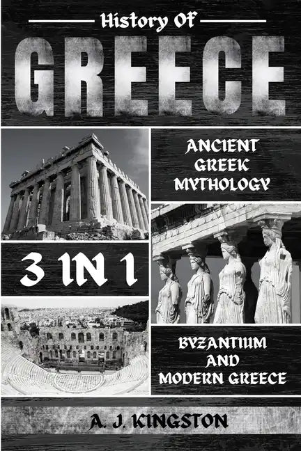 History Of Greece 3 In 1: Ancient Greek Mythology, Byzantium And Modern Greece - Paperback