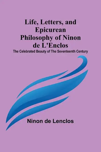 Life, Letters, and Epicurean Philosophy of Ninon de L'Enclos: The Celebrated Beauty of the Seventeenth Century - Paperback