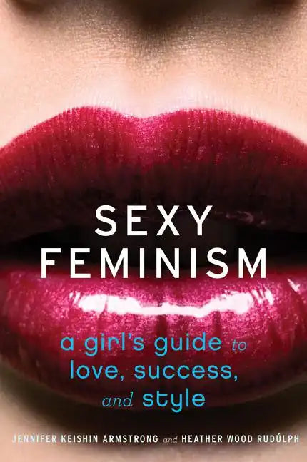 Sexy Feminism: A Girl's Guide to Love, Success, and Style - Paperback