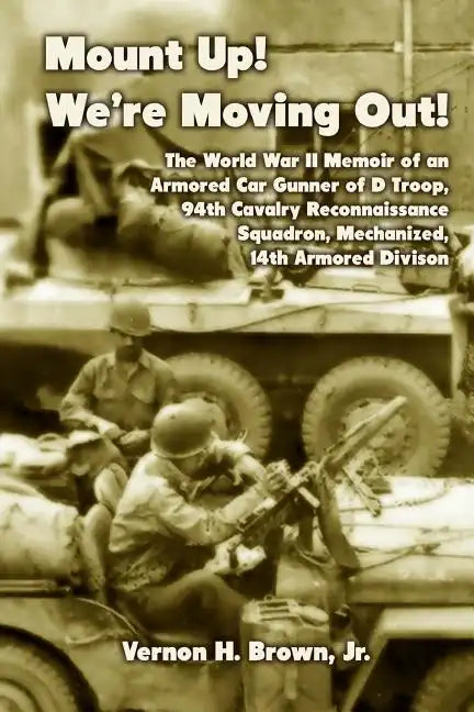 Mount Up! We're Moving Out!: The World War II Memoir of an Armored Car Gunner of D Troop, 94th Cavalry Reconnaissance Squadron, Mechanized, 14th Ar - Paperback