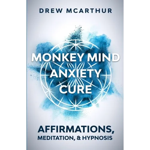 Monkey Mind Anxiety Cure Affirmations, Meditation & Hypnosis: How to Stop Worrying, Kill Fear, Rewire Your Brain, and Change Your Anxious Thoughts to - Paperback