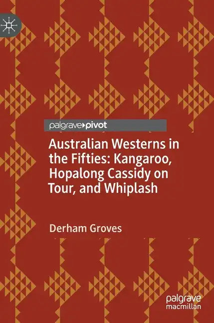 Australian Westerns in the Fifties: Kangaroo, Hopalong Cassidy on Tour, and Whiplash - Hardcover