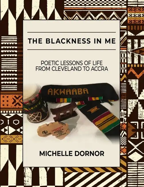 The Blackness In Me: Poetic Lessons of Life from Cleveland to Accra: Poetic Lessons of Life from Cleveland to Accra: Poetic Lessons of Life - Paperback
