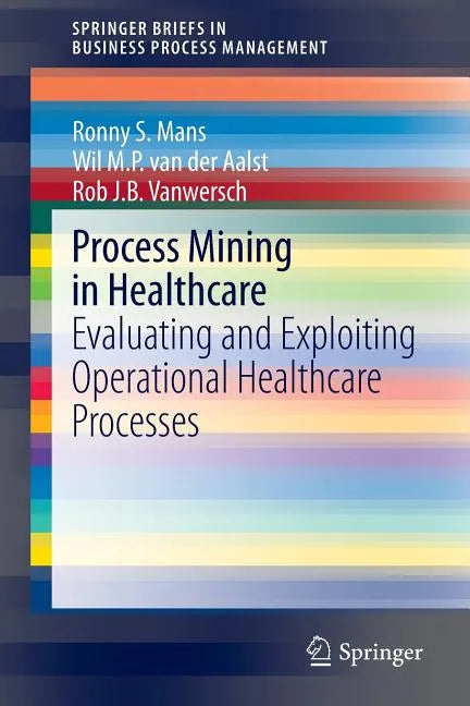 Process Mining in Healthcare: Evaluating and Exploiting Operational Healthcare Processes - Paperback