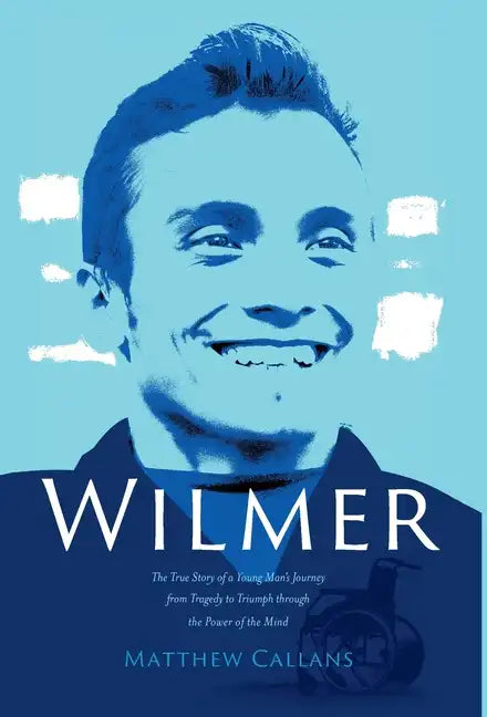 Wilmer: The True Story of a Young Man's Journey from Tragedy to Triumph through the Power of the Mind - Hardcover