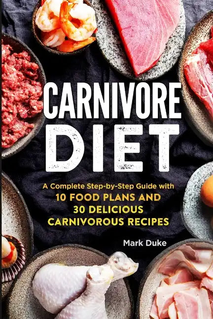 Carnivore Diet: A Complete Step-by-Step Guide with 10 Food Plans and 30 Delicious Carnivorous Recipes - Paperback