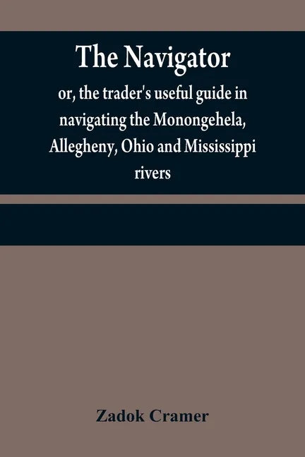 The navigator: or, the trader's useful guide in navigating the Monongehela, Allegheny, Ohio and Mississippi rivers; containing an amp - Paperback