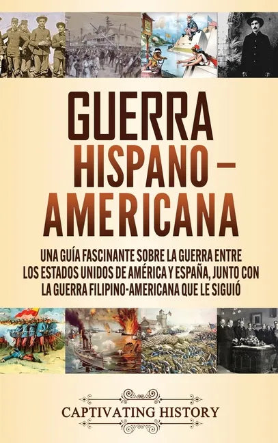 Guerra Hispano-Americana: Una guía fascinante sobre la guerra entre los Estados Unidos de América y España, junto con la guerra filipino-america - Hardcover