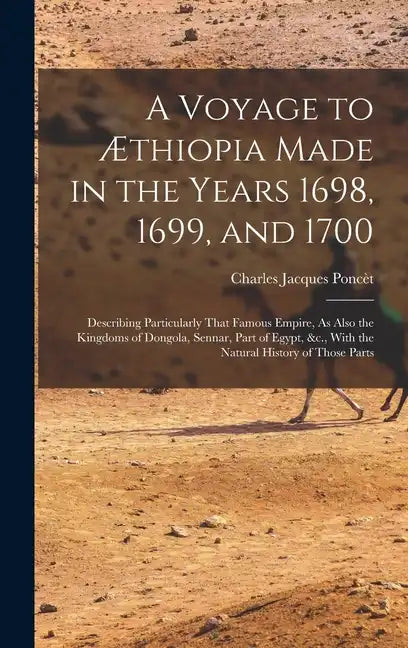 A Voyage to Æthiopia Made in the Years 1698, 1699, and 1700: Describing Particularly That Famous Empire, As Also the Kingdoms of Dongola, Sennar, Part - Hardcover