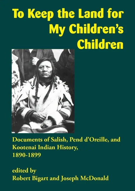 To Keep the Land for My Children's Children: Documents of Salish, Pend d'Oreille, and Kootenai Indian History, 1890-1899 - Paperback