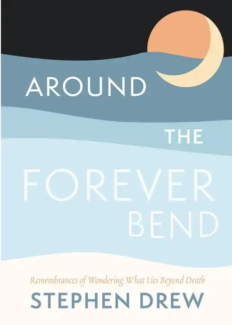 Around the Forever Bend: Remembrances of Wondering What Lies Beyond Death - Paperback