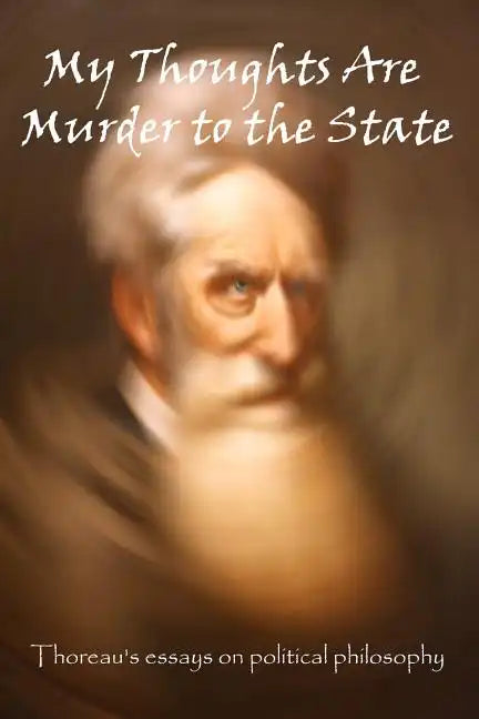 My Thoughts Are Murder To The State: Thoreau's Essays On Political Philosophy - Paperback