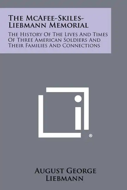 The McAfee-Skiles-Liebmann Memorial: The History of the Lives and Times of Three American Soldiers and Their Families and Connections - Paperback