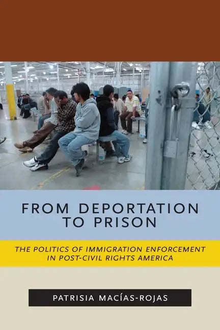 From Deportation to Prison: The Politics of Immigration Enforcement in Post-Civil Rights America - Paperback