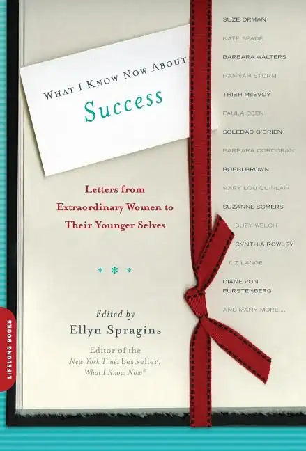 What I Know Now about Success: Letters from Extraordinary Women to Their Younger Selves - Paperback