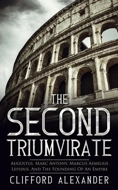 The Second Triumvirate: Augustus, Marc Antony, Marcus Aemilius Lepidus, And The Founding Of An Empire - Paperback