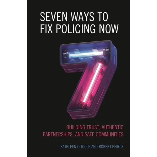 Seven Ways to Fix Policing Now: Building Trust, Authentic Partnerships, and Safe Communities - Paperback