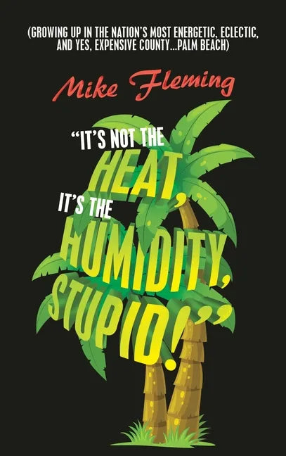 "It's Not the Heat, It's the Humidity, Stupid!": (Growing up in the Nation's Most Energetic, Eclectic, and Yes, Expensive County...Palm Beach) - Hardcover