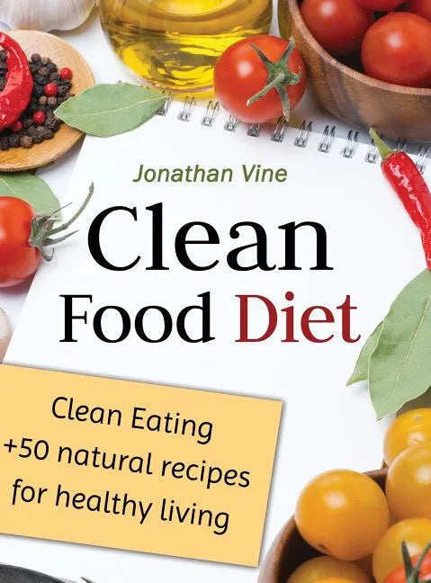 Clean Food Diet: Clean Eating + 50 Natural Recipes for Healthy Living - Hardcover