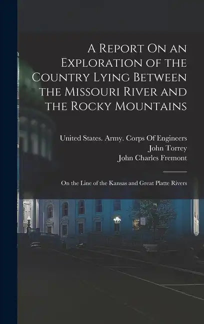 A Report On an Exploration of the Country Lying Between the Missouri River and the Rocky Mountains: On the Line of the Kansas and Great Platte Rivers - Hardcover