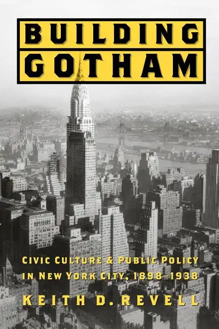Building Gotham: Civic Culture and Public Policy in New York City, 1898-1938 - Paperback