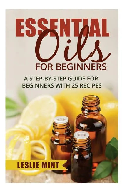 Essential Oils for Beginners: A Step-by-Step Guide for Beginners with 25 Recipes - Paperback