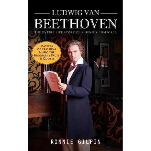 Ludwig Van Beethoven: The Entire Life Story of a Genius Composer (Masters of Classical Music the Biography Facts & Quotes): The Truth about - Paperback