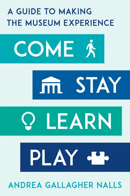 Come, Stay, Learn, Play: A Guide to Making the Museum Experience - Hardcover