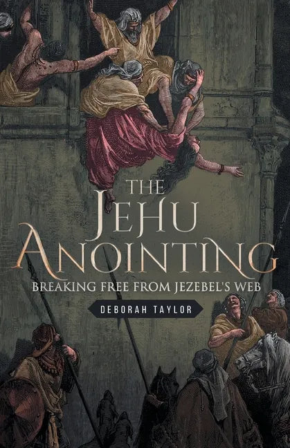 The Jehu Anointing: Breaking Free from Jezebel's Web - Paperback