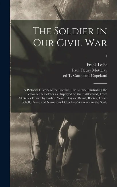 The Soldier in Our Civil War: a Pictorial History of the Conflict, 1861-1865, Illustrating the Valor of the Soldier as Displayed on the Battle-field - Hardcover