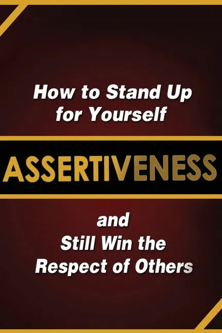 Assertiveness: How to Stand Up for Yourself and Still Win the Respect of Others - Paperback