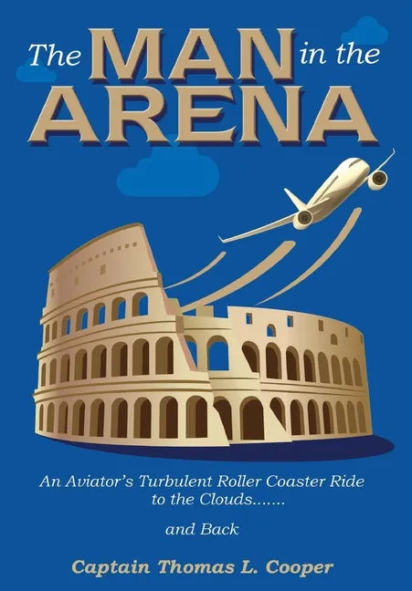 The Man in the Arena: The Story of an Aviator's Roller-Coaster Ride to the Clouds and Back - Hardcover