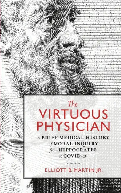 The Virtuous Physician: A Brief Medical History of Moral Inquiry from Hippocrates to COVID-19 - Hardcover