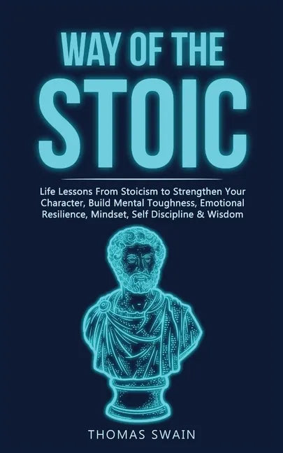 Way of The Stoic: Life Lessons From Stoicism to Strengthen Your Character, Build Mental Toughness, Emotional Resilience, Mindset, Self D - Paperback