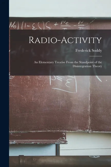 Radio-activity: an Elementary Treatise From the Standpoint of the Disintegration Theory - Paperback