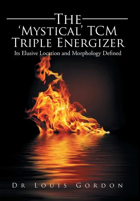 The 'Mystical' TCM Triple Energizer: Its Elusive Location and Morphology Defined - Hardcover
