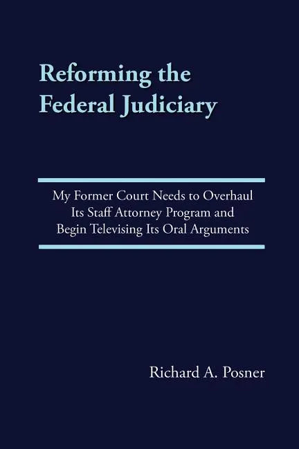 Reforming the Federal Judiciary: My Former Court Needs to Overhaul Its Staff Attorney Program and Begin Televising Its Oral Arguments - Paperback