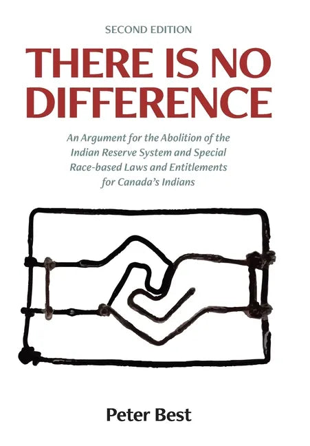 There Is No Difference: An Argument for the Abolition of the Indian Reserve System and Special Race-based Laws and Entitlements for Canada's Indians - Hardcover
