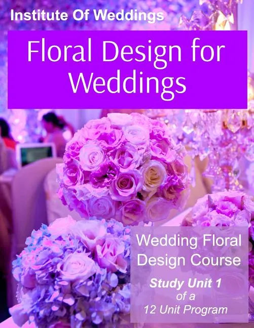 Floral Design for Weddings: Wedding Floral Design Course - Unit 1 of 12 - Paperback