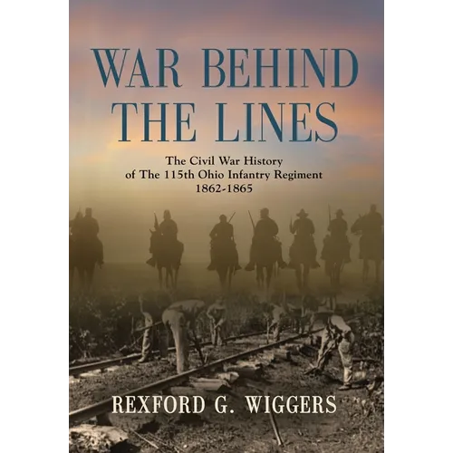 War Behind the Lines: The Civil War History of The 115th Ohio Infantry Regiment 1862-1865 - Hardcover