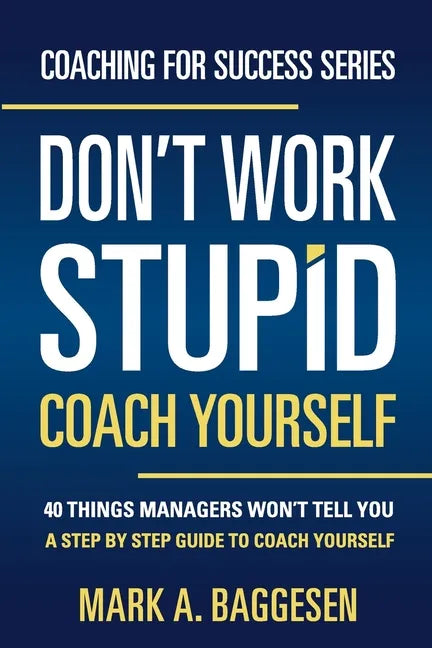 Don't Work Stupid, Coach Yourself: 40 Things Managers Won't Tell You. A Step by Step Guide to Coach Yourself - Paperback