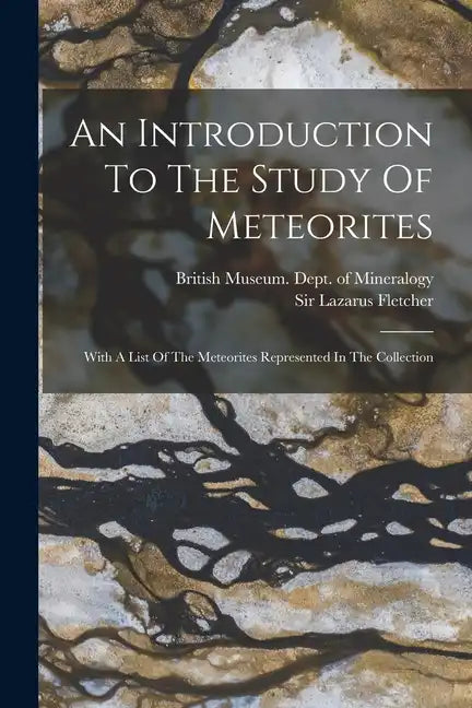 An Introduction To The Study Of Meteorites: With A List Of The Meteorites Represented In The Collection - Paperback