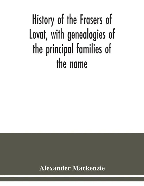 History of the Frasers of Lovat, with genealogies of the principal families of the name: to which is added those of Dunballoch and Phopachy - Paperback