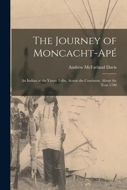 The Journey of Moncacht-Apé: An Indian of the Yazoo Tribe, Across the Continent, About the Year 1700 - Paperback