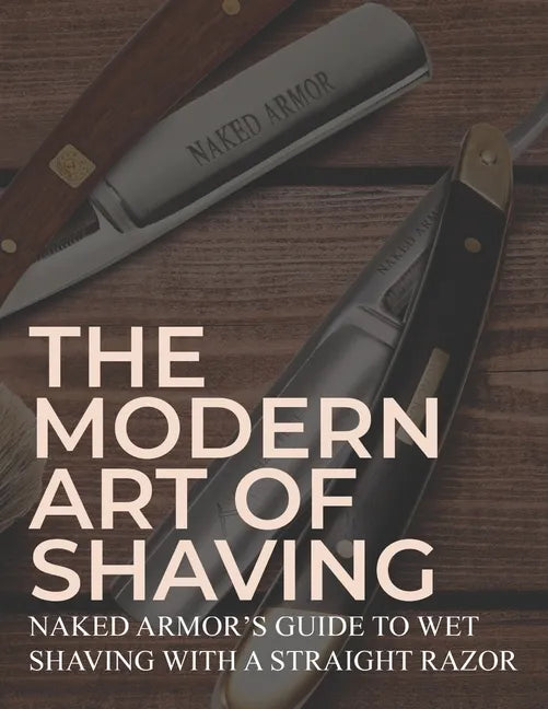 The Modern Art Of Shaving: Naked Armor's Guide To Wet Shaving With A Straight Razor - Paperback