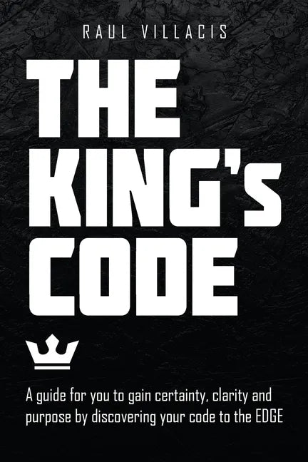 The King's Code: A Guide for You to Gain Certainty, Clarity and Purpose by Discovering Your Code to the Edge - Paperback