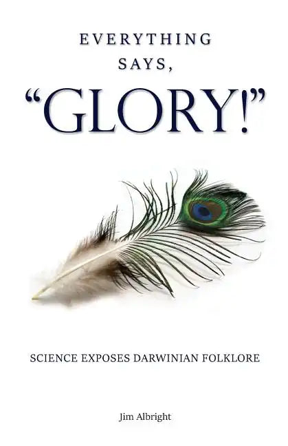 Everything Says, "GLORY!": Science Exposes Darwinian Folklore - Paperback